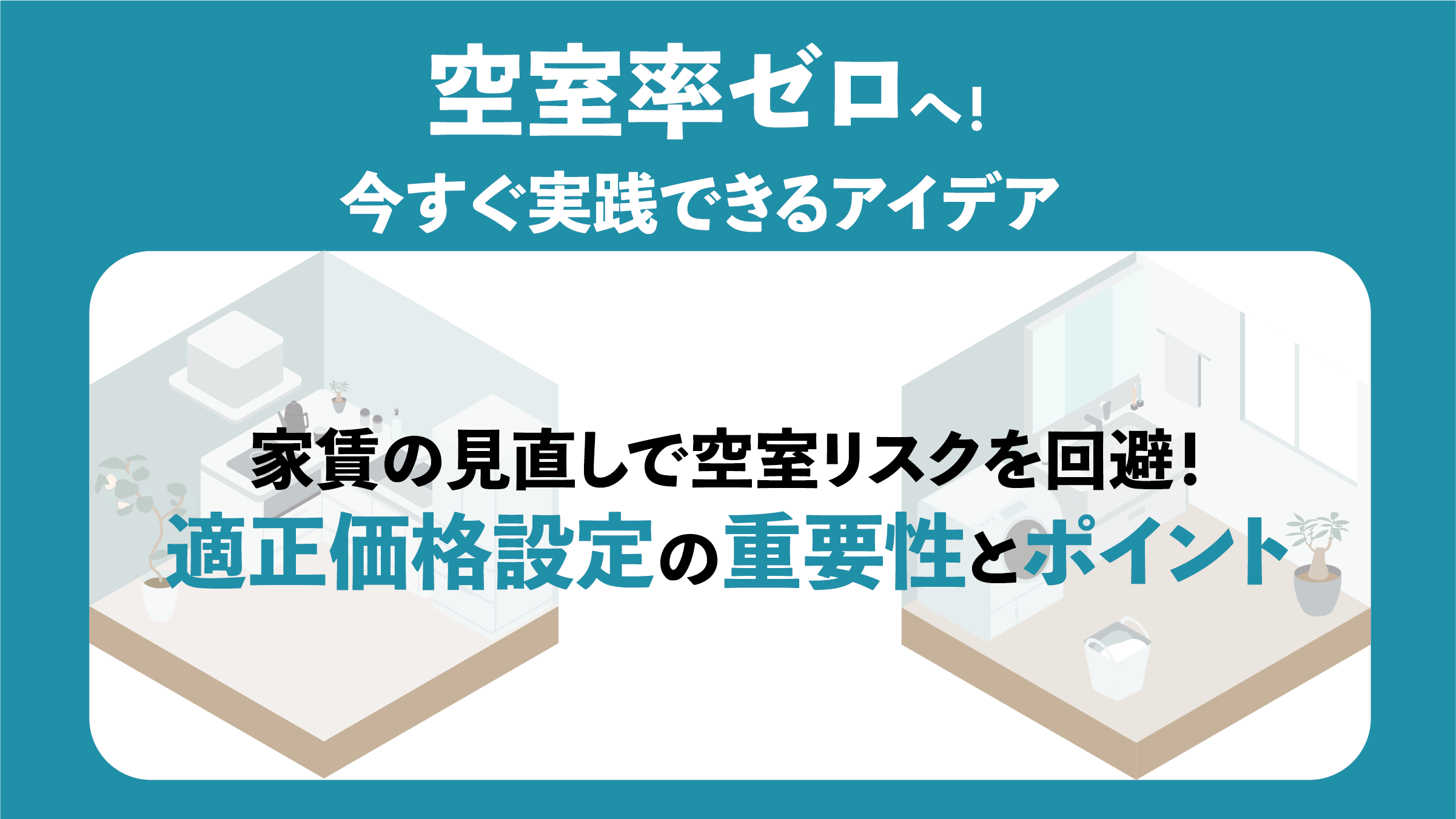 〔オーナーのための空室対策実践ガイド②〕家賃の見直しで空室リスクを回避！適正価格設定の重要性とポイント